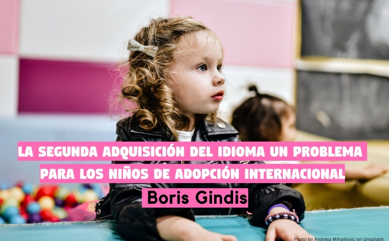 La segunda adquisición del idioma, un problema específico para los niños de adopción internacional. Boris Gindis