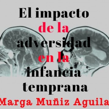 El impacto de la adversidad en la infancia temprana. Marga Muñiz Aguilar