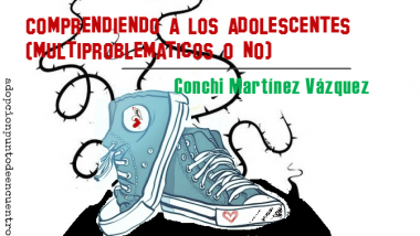 Comprendiendo a los adolescentes (multiproblemáticos o no). Conchi Martínez Vázquez