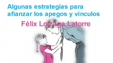 Algunas estrategias para afianzar los apegos y vínculos. Félix Loizaga Latorre