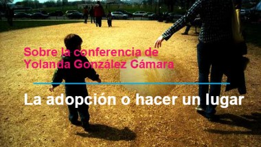 Sobre la conferencia de Yolanda González Cámara. «La adopción o hacer un lugar»