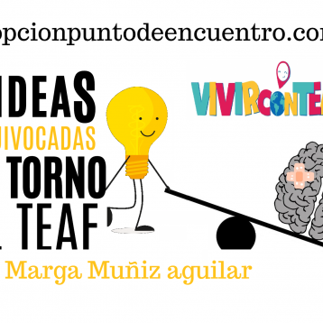 Vivir con TEAF. Por Marga Muñiz Aguilar. 7 IDEAS EQUIVOCADAS EN TORNO AL TEAF.