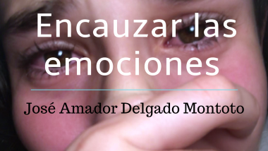 Encauzar las emociones. José Amador Delgado Montoto.