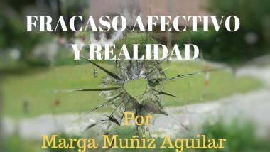 FRACASO AFECTIVO Y REALIDAD. Por Marga Muñiz Aguilar.