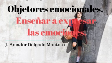 Objetores emocionales. Enseñar a expresar las emociones. José Amador Delgado Montoto