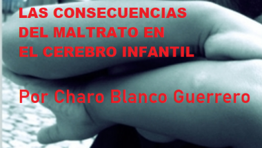 LAS CONSECUENCIAS DEL MALTRATO EN EL CEREBRO INFANTIL por Charo Blanco Guerrero.