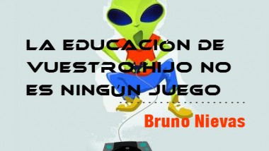 La educación de vuestro hijo no es ningún juego. Bruno Nievas