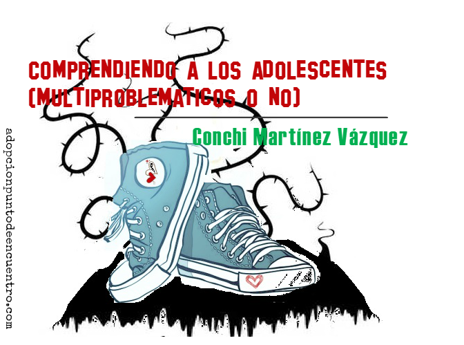 Comprendiendo a los adolescentes (multiproblemáticos o no). Conchi Martínez Vázquez
