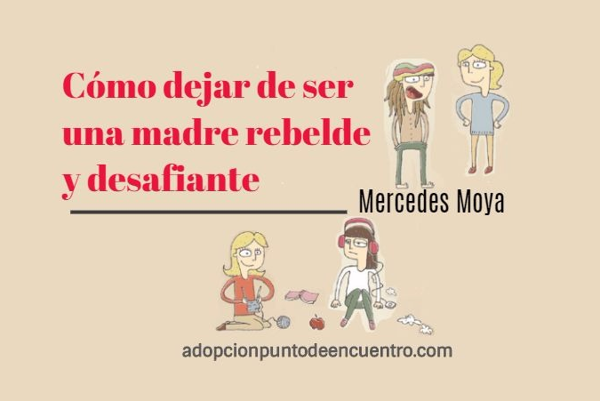 Cómo dejar de ser una madre rebelde y desafiante. Por Mercedes Moya
