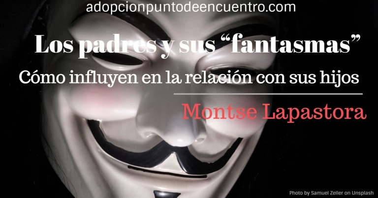 Los padres y sus “fantasmas”  Cómo influyen en la relación con sus hijos. Por Montse Lapastora