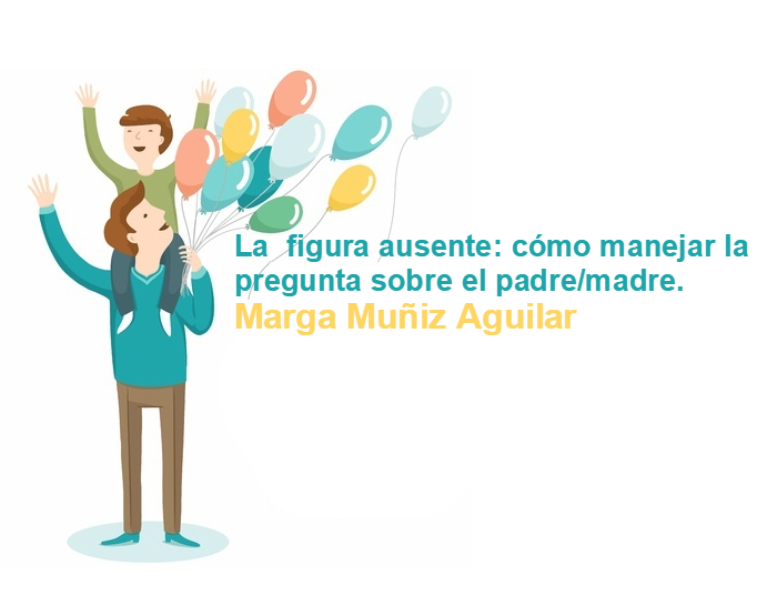 La  figura ausente: cómo manejar la pregunta sobre el padre/madre. Marga Muñiz Aguilar