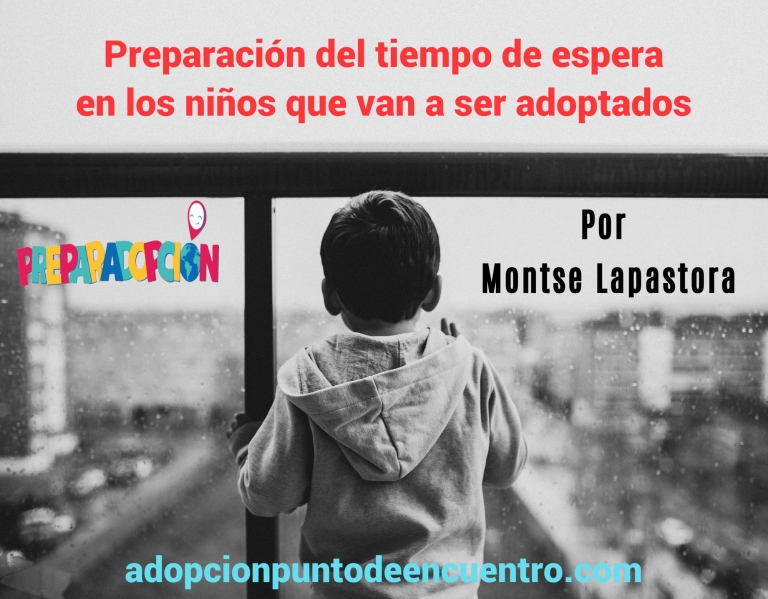 Preparación del tiempo de espera en los niños que van a ser adoptados. Por Montse Lapastora