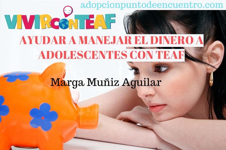 Vivir con TEAF Por Marga Muñiz Aguilar. AYUDAR A MANEJAR EL DINERO A ADOLESCENTES CON TEAF