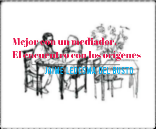 Mejor con un mediador. El encuentro con los orígenes.